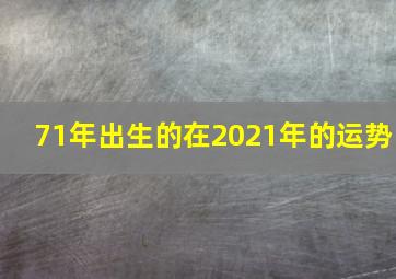 71年出生的在2021年的运势