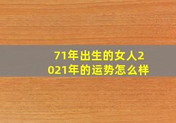 71年出生的女人2021年的运势怎么样