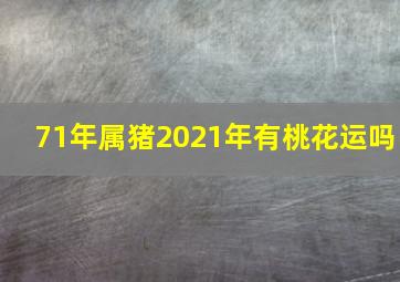 71年属猪2021年有桃花运吗