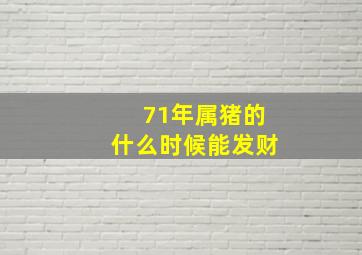 71年属猪的什么时候能发财