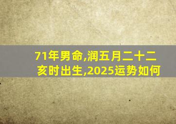 71年男命,润五月二十二亥时出生,2025运势如何