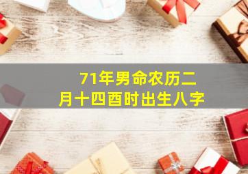 71年男命农历二月十四酉时出生八字