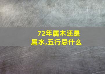 72年属木还是属水,五行忌什么