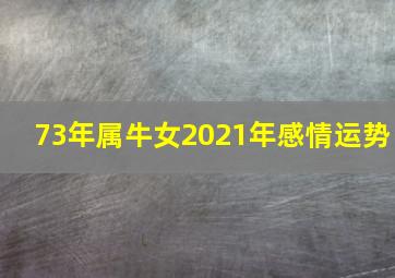 73年属牛女2021年感情运势