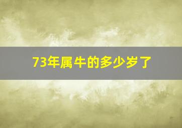 73年属牛的多少岁了