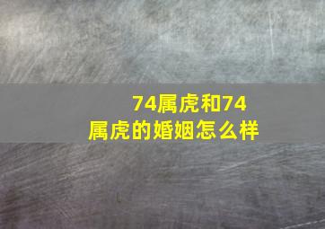 74属虎和74属虎的婚姻怎么样