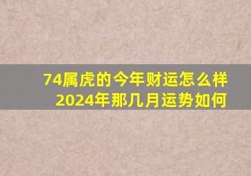 74属虎的今年财运怎么样2024年那几月运势如何