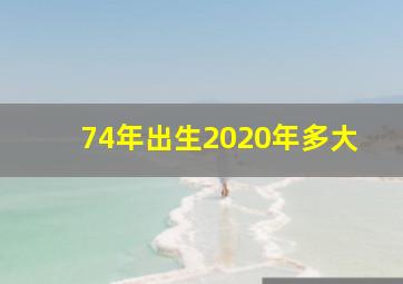 74年出生2020年多大