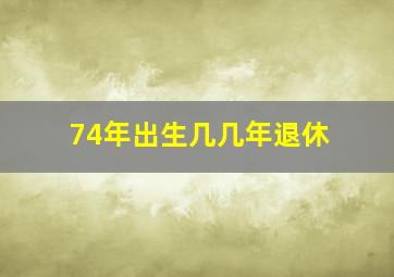 74年出生几几年退休