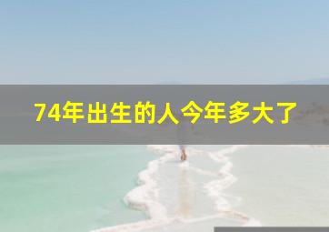 74年出生的人今年多大了