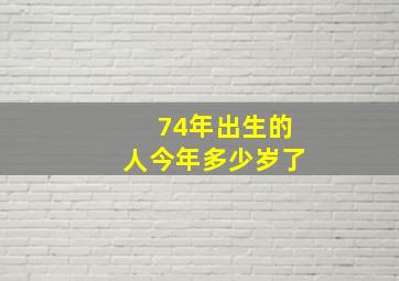 74年出生的人今年多少岁了