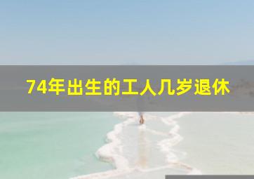 74年出生的工人几岁退休