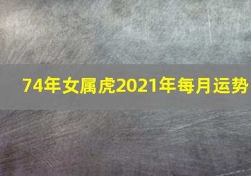 74年女属虎2021年每月运势