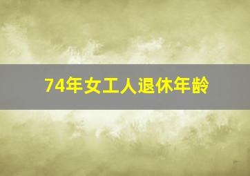 74年女工人退休年龄