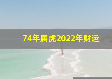 74年属虎2022年财运