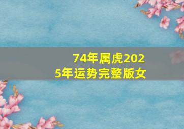 74年属虎2025年运势完整版女