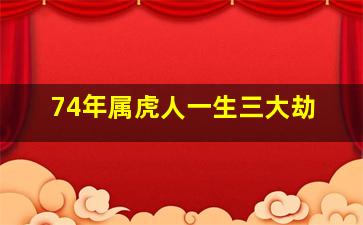 74年属虎人一生三大劫