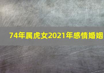 74年属虎女2021年感情婚姻