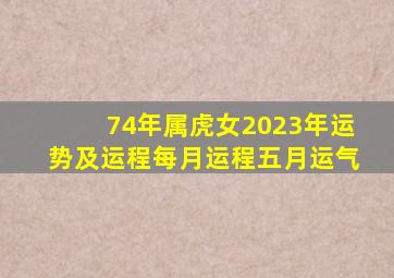 74年属虎女2023年运势及运程每月运程五月运气