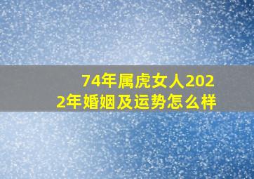 74年属虎女人2022年婚姻及运势怎么样