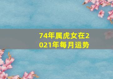 74年属虎女在2021年每月运势