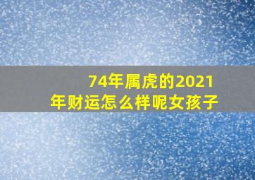 74年属虎的2021年财运怎么样呢女孩子