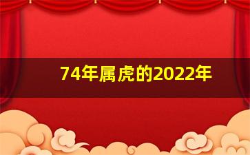 74年属虎的2022年