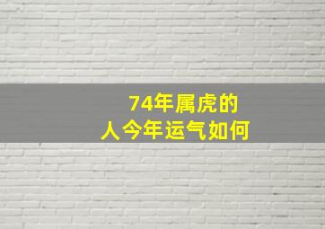 74年属虎的人今年运气如何