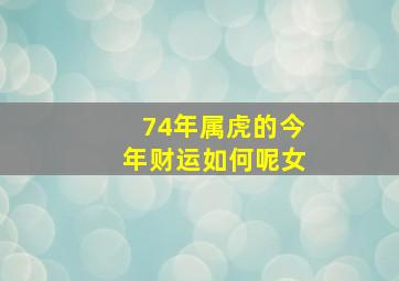 74年属虎的今年财运如何呢女