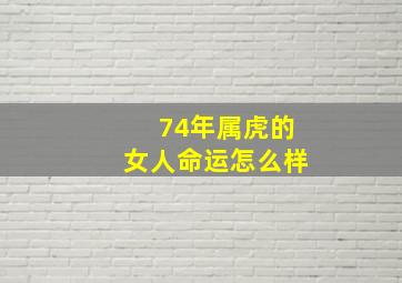 74年属虎的女人命运怎么样