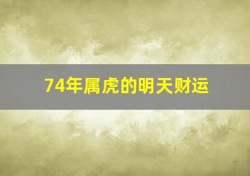 74年属虎的明天财运