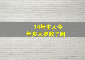 74年生人今年多大岁数了啊