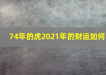 74年的虎2021年的财运如何