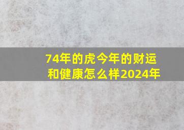 74年的虎今年的财运和健康怎么样2024年