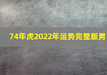 74年虎2022年运势完整版男