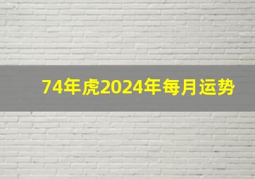 74年虎2024年每月运势