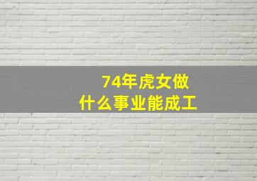 74年虎女做什么事业能成工