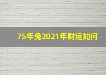 75年兔2021年财运如何