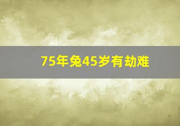 75年兔45岁有劫难