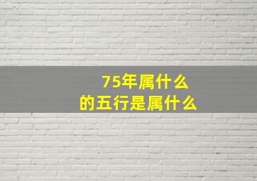 75年属什么的五行是属什么