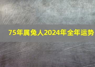 75年属兔人2024年全年运势