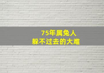 75年属兔人躲不过去的大难