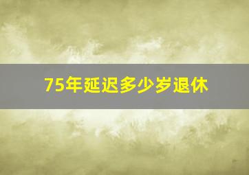 75年延迟多少岁退休