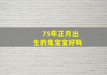 75年正月出生的兔宝宝好吗