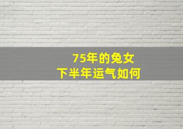 75年的兔女下半年运气如何