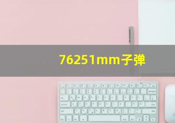 76251mm子弹