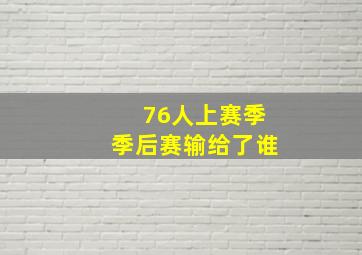 76人上赛季季后赛输给了谁