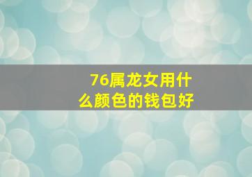 76属龙女用什么颜色的钱包好