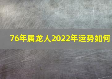 76年属龙人2022年运势如何