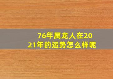 76年属龙人在2021年的运势怎么样呢